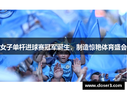 女子单杆进球赛冠军诞生，制造惊艳体育盛会