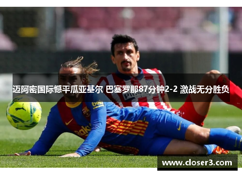 迈阿密国际憾平瓜亚基尔 巴塞罗那87分钟2-2 激战无分胜负